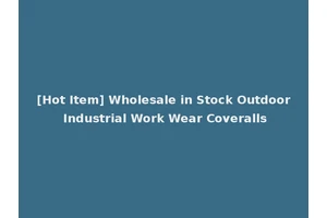 [Hot Item] Wholesale in Stock Outdoor Industrial Work Wear Coveralls