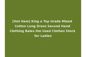 [Hot Item] King a Top Grade Mixed Cotton Long Dress Second Hand Clothing Bales Hm Used Clothes Stock for Ladies