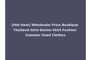[Hot Item] Wholesale Price Boutique Thailand Girls Denim Skirt Fashion Summer Used Clothes
