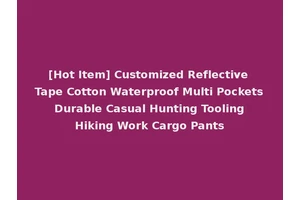 [Hot Item] Customized Reflective Tape Cotton Waterproof Multi Pockets Durable Casual Hunting Tooling Hiking Work Cargo Pants