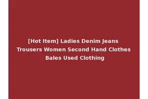 [Hot Item] Ladies Denim Jeans Trousers Women Second Hand Clothes Bales Used Clothing