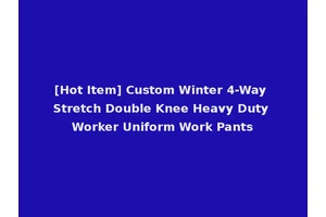 [Hot Item] Custom Winter 4-Way Stretch Double Knee Heavy Duty Worker Uniform Work Pants