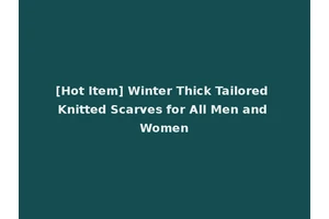 [Hot Item] Winter Thick Tailored Knitted Scarves for All Men and Women