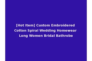 [Hot Item] Custom Embroidered Cotton Spiral Wedding Homewear Long Women Bridal Bathrobe