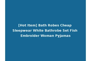 [Hot Item] Bath Robes Cheap Sleepwear White Bathrobe Set Fish Embroider Woman Pyjamas
