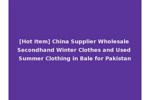 [Hot Item] China Supplier Wholesale Secondhand Winter Clothes and Used Summer Clothing in Bale for Pakistan