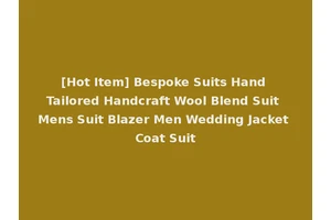 [Hot Item] Bespoke Suits Hand Tailored Handcraft Wool Blend Suit Mens Suit Blazer Men Wedding Jacket Coat Suit