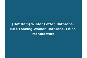 [Hot Item] Winter Cotton Bathrobe, Nice Looking Women Bathrobe, China Manufacture