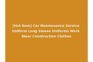 [Hot Item] Car Maintenance Service Uniform Long Sleeve Uniforms Work Wear Construction Clothes
