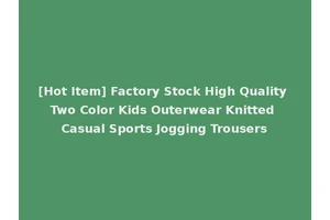 [Hot Item] Factory Stock High Quality Two Color Kids Outerwear Knitted Casual Sports Jogging Trousers