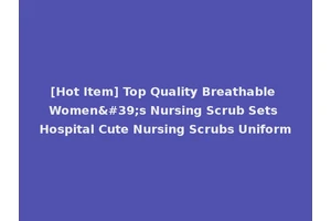 [Hot Item] Top Quality Breathable Women's Nursing Scrub Sets Hospital Cute Nursing Scrubs Uniform