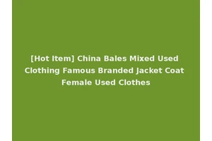 [Hot Item] China Bales Mixed Used Clothing Famous Branded Jacket Coat Female Used Clothes