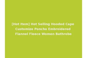 [Hot Item] Hot Selling Hooded Cape Customize Poncho Embroidered Flannel Fleece Women Bathrobe