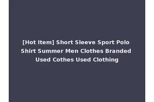 [Hot Item] Short Sleeve Sport Polo Shirt Summer Men Clothes Branded Used Cothes Used Clothing