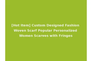 [Hot Item] Custom Designed Fashion Woven Scarf Popular Personalized Women Scarves with Fringes