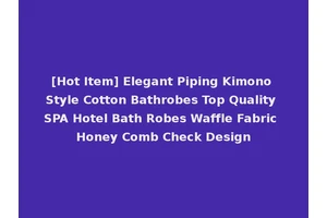 [Hot Item] Elegant Piping Kimono Style Cotton Bathrobes Top Quality SPA Hotel Bath Robes Waffle Fabric Honey Comb Check Design