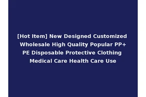 [Hot Item] New Designed Customized Wholesale High Quality Popular PP+PE Disposable Protective Clothing Medical Care Health Care Use
