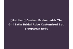 [Hot Item] Custom Bridesmaids Tie Girl Satin Bridal Robe Customized Set Sleepwear Robe