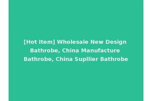 [Hot Item] Wholesale New Design Bathrobe, China Manufacture Bathrobe, China Supllier Bathrobe