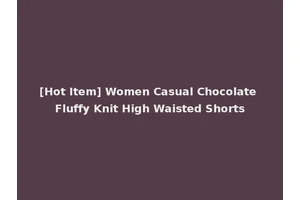 [Hot Item] Women Casual Chocolate Fluffy Knit High Waisted Shorts