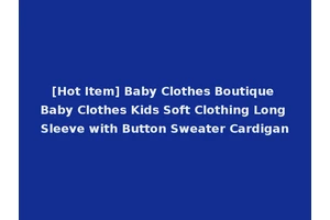 [Hot Item] Baby Clothes Boutique Baby Clothes Kids Soft Clothing Long Sleeve with Button Sweater Cardigan