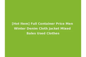 [Hot Item] Full Container Price Men Winter Denim Cloth Jacket Mixed Bales Used Clothes