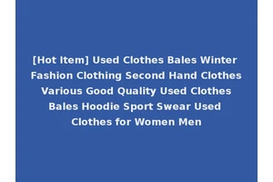 [Hot Item] Used Clothes Bales Winter Fashion Clothing Second Hand Clothes Various Good Quality Used Clothes Bales Hoodie Sport Swear Used Clothes for Women Men