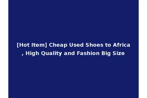[Hot Item] Cheap Used Shoes to Africa, High Quality and Fashion Big Size