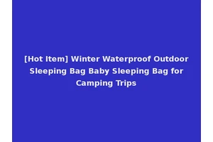 [Hot Item] Winter Waterproof Outdoor Sleeping Bag Baby Sleeping Bag for Camping Trips
