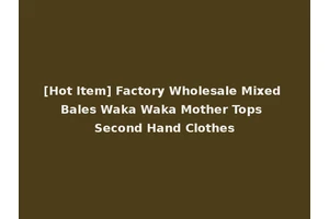 [Hot Item] Factory Wholesale Mixed Bales Waka Waka Mother Tops Second Hand Clothes