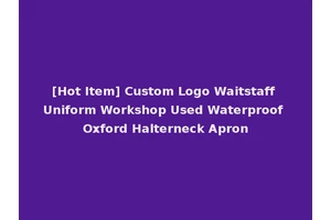 [Hot Item] Custom Logo Waitstaff Uniform Workshop Used Waterproof Oxford Halterneck Apron