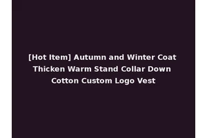[Hot Item] Autumn and Winter Coat Thicken Warm Stand Collar Down Cotton Custom Logo Vest