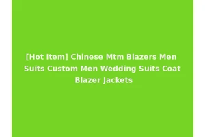 [Hot Item] Chinese Mtm Blazers Men Suits Custom Men Wedding Suits Coat Blazer Jackets