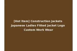 [Hot Item] Construction Jackets Japanese Ladies Fitted Jacket Logo Custom Work Wear