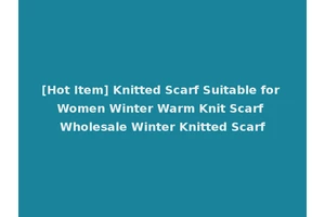 [Hot Item] Knitted Scarf Suitable for Women Winter Warm Knit Scarf Wholesale Winter Knitted Scarf