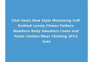[Hot Item] New Style Mimixiong Soft Knitted Lovely Flower Pattern Newborn Baby Sweaters Coats and Pants Clothes Wear Clothing 2PCS Sets