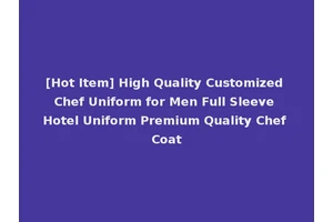 [Hot Item] High Quality Customized Chef Uniform for Men Full Sleeve Hotel Uniform Premium Quality Chef Coat