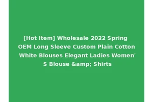 [Hot Item] Wholesale 2022 Spring OEM Long Sleeve Custom Plain Cotton White Blouses Elegant Ladies Women′ S Blouse &amp; Shirts