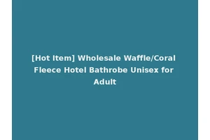 [Hot Item] Wholesale Waffle/Coral Fleece Hotel Bathrobe Unisex for Adult