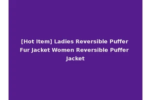 [Hot Item] Ladies Reversible Puffer Fur Jacket Women Reversible Puffer Jacket