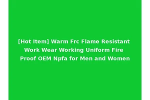[Hot Item] Warm Frc Flame Resistant Work Wear Working Uniform Fire Proof OEM Npfa for Men and Women