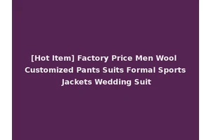 [Hot Item] Factory Price Men Wool Customized Pants Suits Formal Sports Jackets Wedding Suit