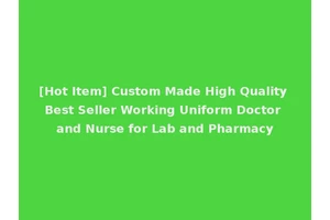 [Hot Item] Custom Made High Quality Best Seller Working Uniform Doctor and Nurse for Lab and Pharmacy