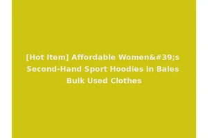 [Hot Item] Affordable Women's Second-Hand Sport Hoodies in Bales Bulk Used Clothes