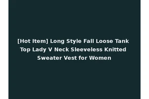 [Hot Item] Long Style Fall Loose Tank Top Lady V Neck Sleeveless Knitted Sweater Vest for Women
