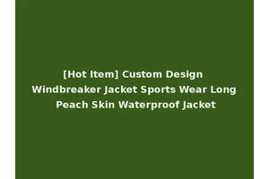 [Hot Item] Custom Design Windbreaker Jacket Sports Wear Long Peach Skin Waterproof Jacket