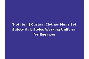 [Hot Item] Custom Clothes Mens Set Safety Suit Styles Working Uniform for Engineer