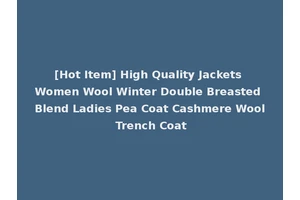 [Hot Item] High Quality Jackets Women Wool Winter Double Breasted Blend Ladies Pea Coat Cashmere Wool Trench Coat