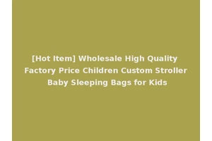 [Hot Item] Wholesale High Quality Factory Price Children Custom Stroller Baby Sleeping Bags for Kids