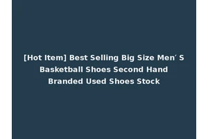 [Hot Item] Best Selling Big Size Men′ S Basketball Shoes Second Hand Branded Used Shoes Stock